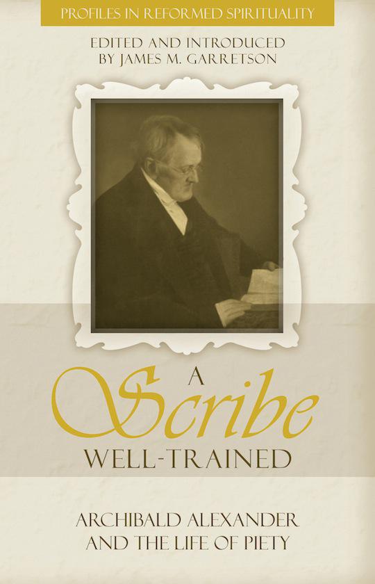 A Scribe Well Trained Archibald Alexander And The Life Of Piety Garretson