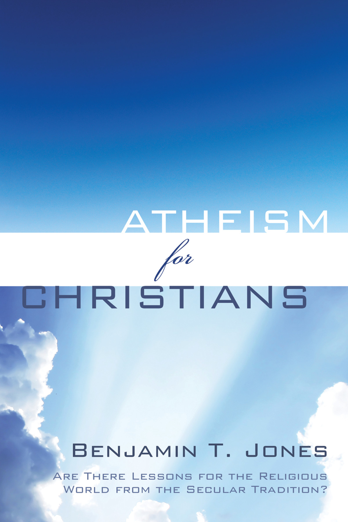 Atheism For Christians Benjamin Thomas Jones