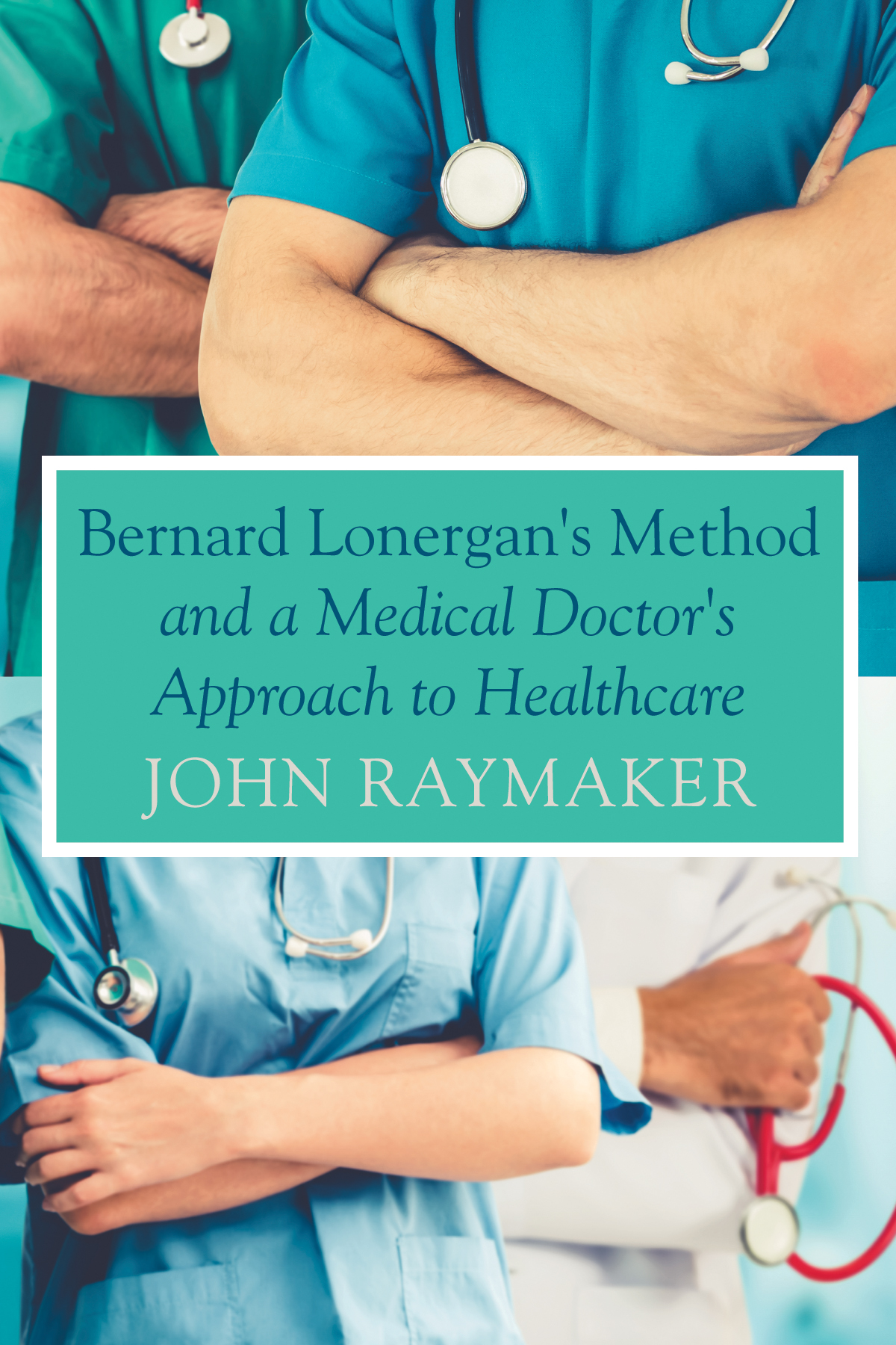 Bernard Lonergans Method And A Medical Doctors Approach To Healthcare John Raymaker