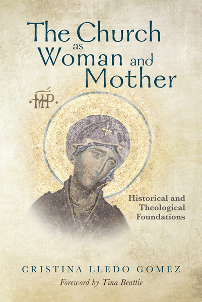 Church As Woman And Mother The Historical And Theological Foundations Cristina Lledo Gomez