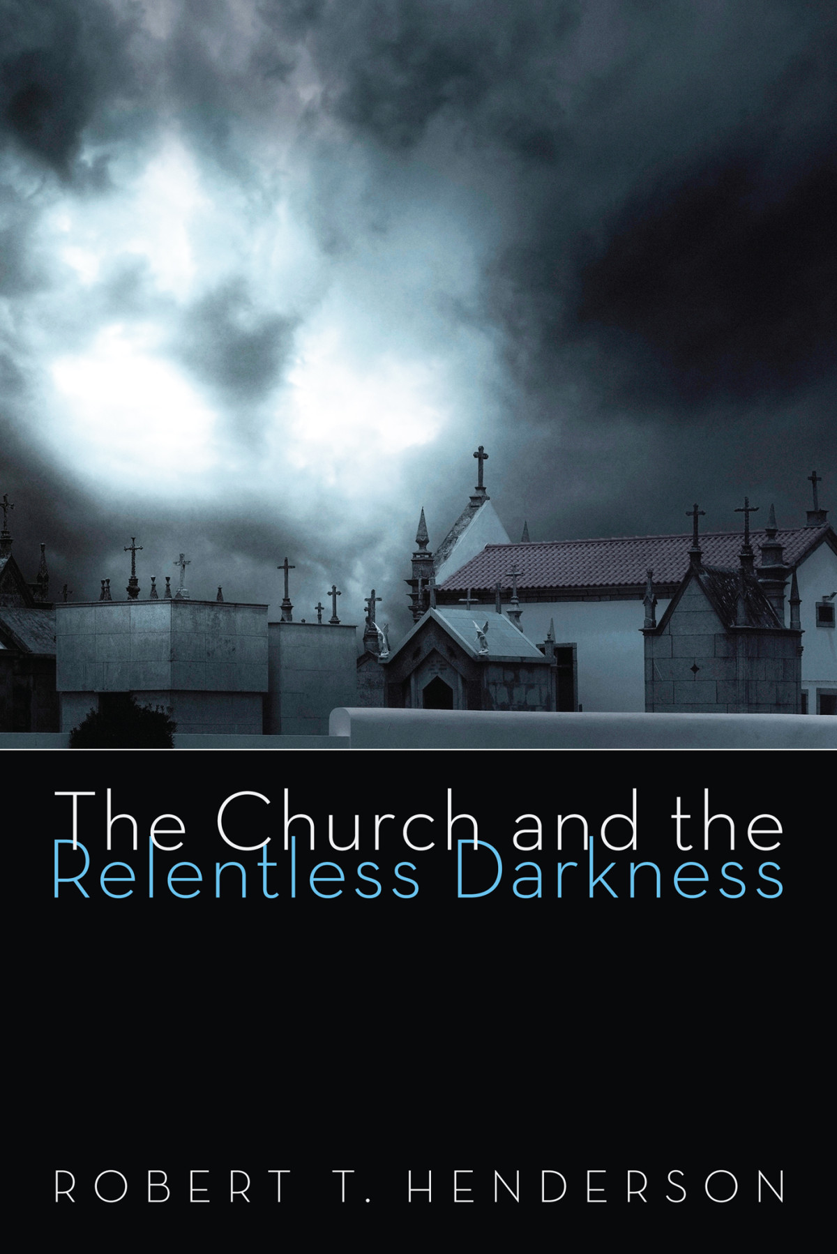 The Church And The Relentless Darkness Robert Thornton Henderson