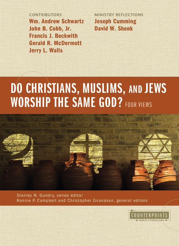 Do Christians Muslims And Jews Worship The Same God Four Views Zondervan John B Cobb Jr Francis J Beckwith Gerald R Mcdermott Jerry Walls Joseph L Cumming David W Shenk