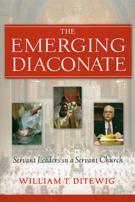 Emerging Diaconate The Servant Leaders In A Servant Church William T Ditewig