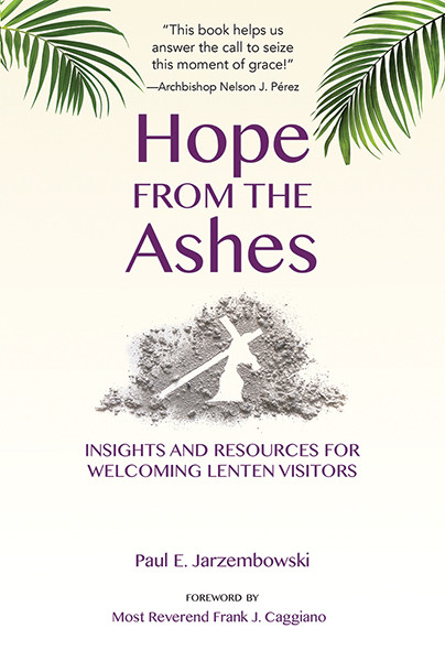 Hope From The Ashes Insights And Resources For Welcoming Lenten Visitors Paul E Jarzembowskiforeword By Most Reverend Frank J Caggiano