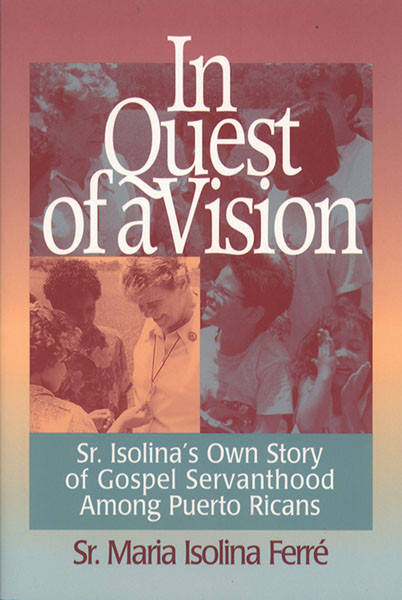 In Quest Of A Vision Sr Isolinas Own Story Of Gospel Servanthood Among Puerto Ricans Sr Ferr