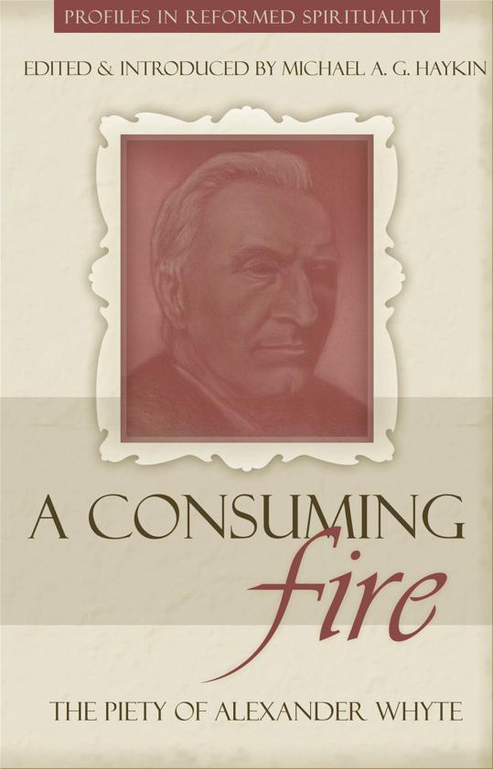A Consuming Fire The Piety Of Alexander Whyte Haykin Michael