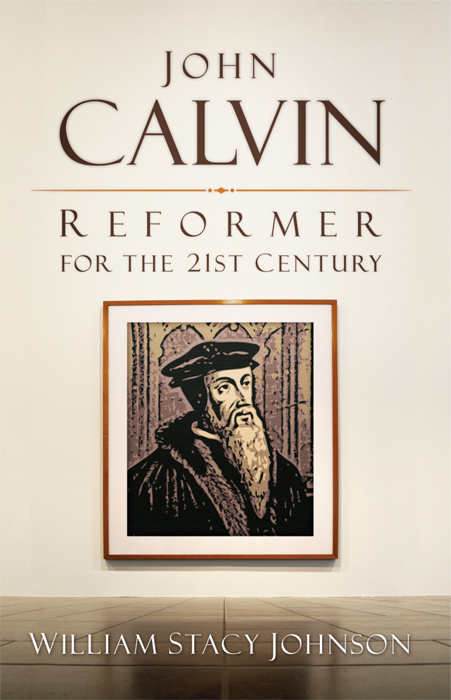 John Calvin Reformer For The 21st Century Johnson William Stacy
