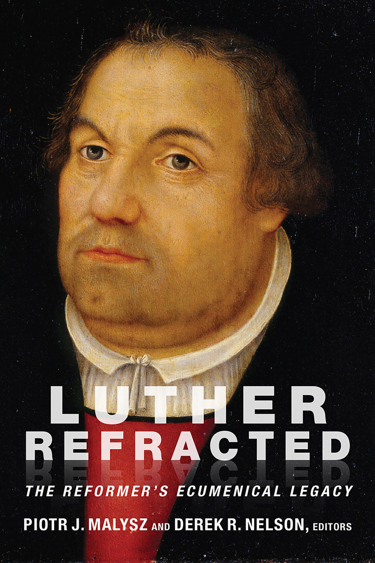 Luther Refracted The Reformers Ecumenical Legacy Malysz Piotr J