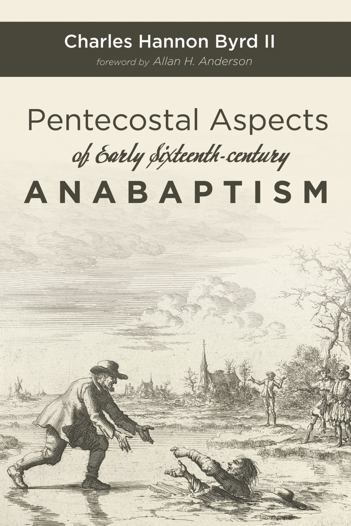 Pentecostal Aspects Of Early Sixteenthcentury Anabaptism Charles Hannon Byrd Ii