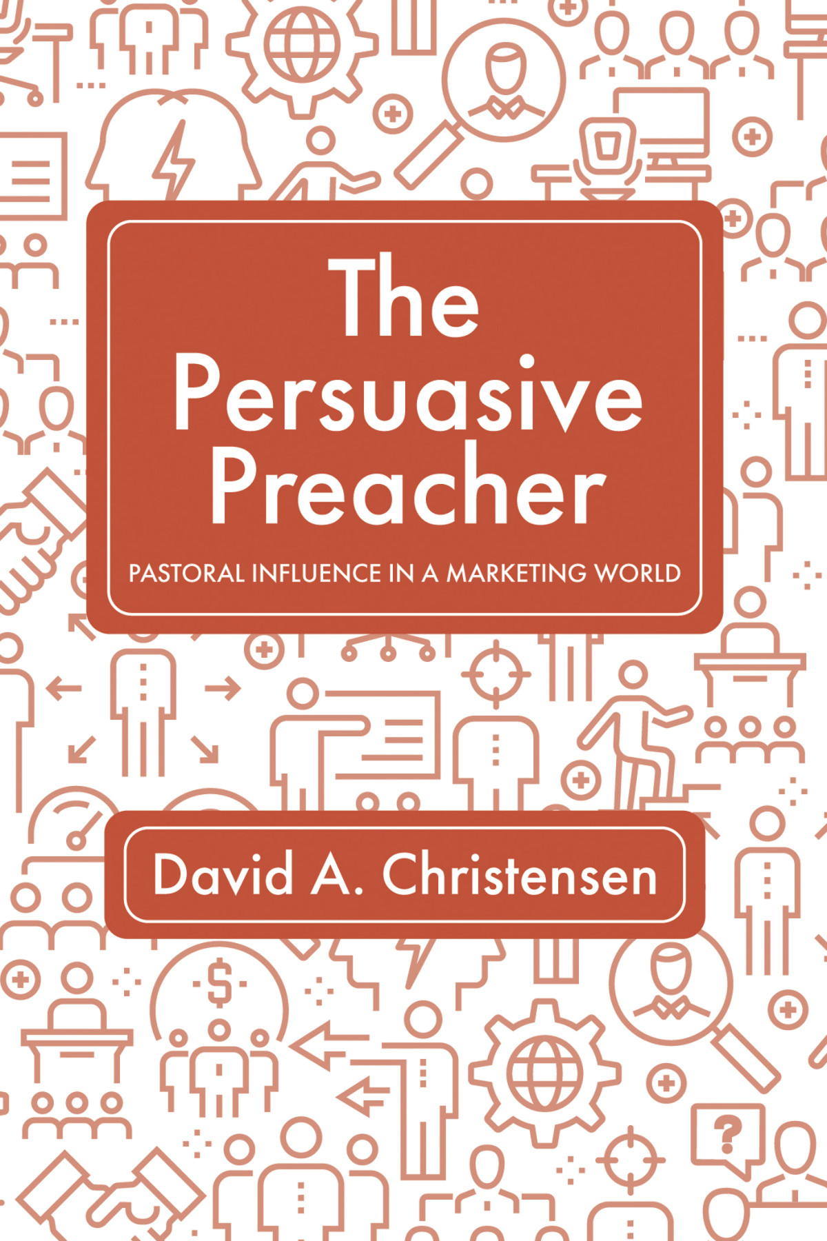 The Persuasive Preacher David A Christensen