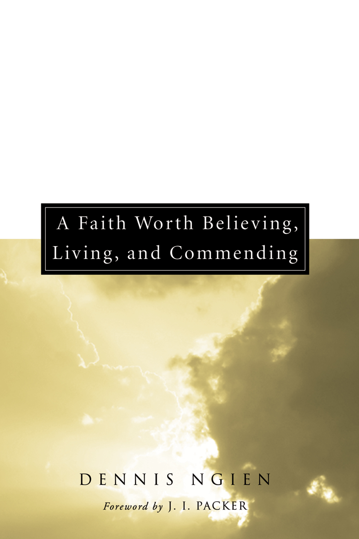 A Faith Worth Believing Living And Commending Dennis Ngien