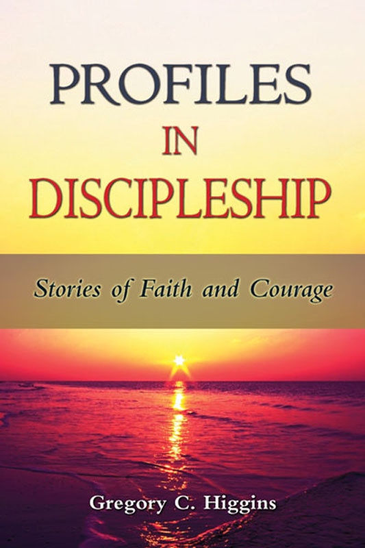 Profiles In Discipleship Stories Of Faith And Courage Gregory C Higgins