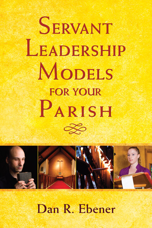 Servant Leadership Models For Your Parish Dan R Ebener
