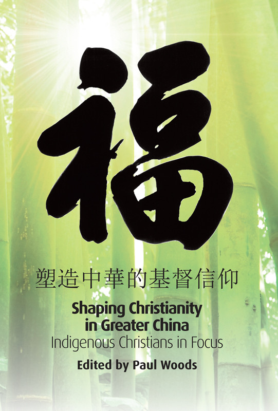 Shaping Christianity In Greater China Paul Woods