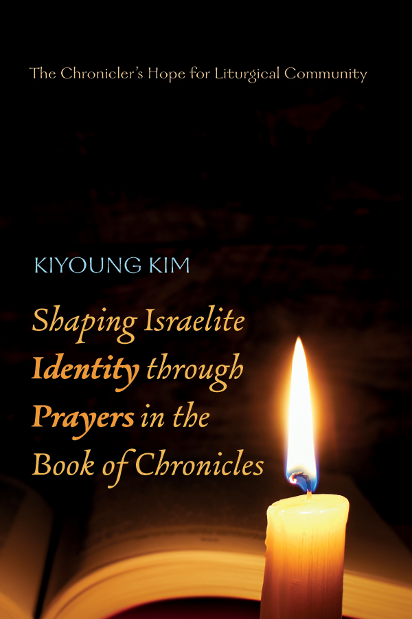 Shaping Israelite Identity Through Prayers In The Book Of Chronicles Kiyoung Kim
