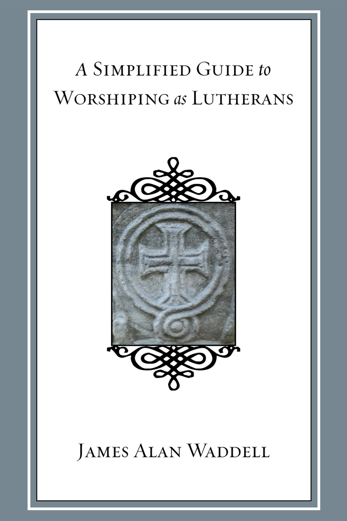 A Simplified Guide To Worshiping As Lutherans James Alan Waddell