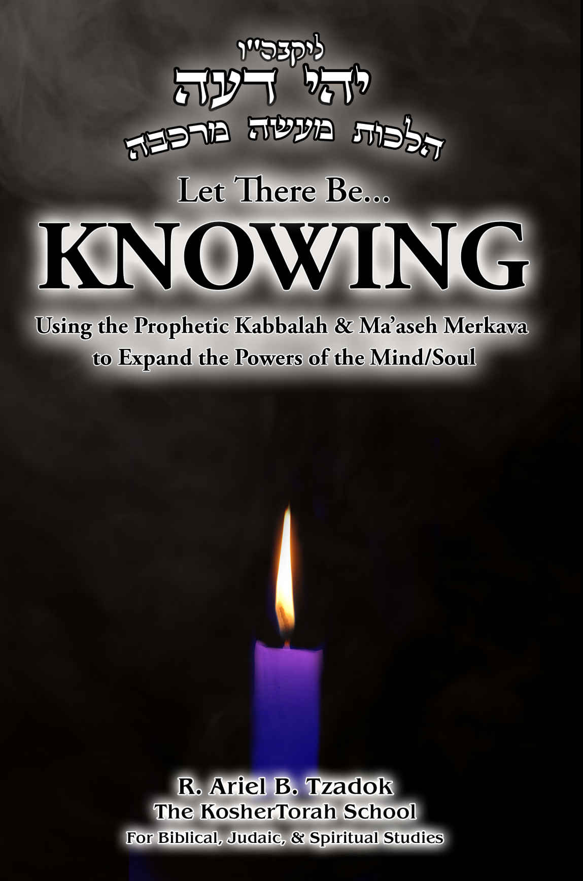Let There Be Knowing Using The Prophetic Kabbalah Maaseh Merkava To Expand The Powers Of The Mindsoul R Ariel B Tzadok