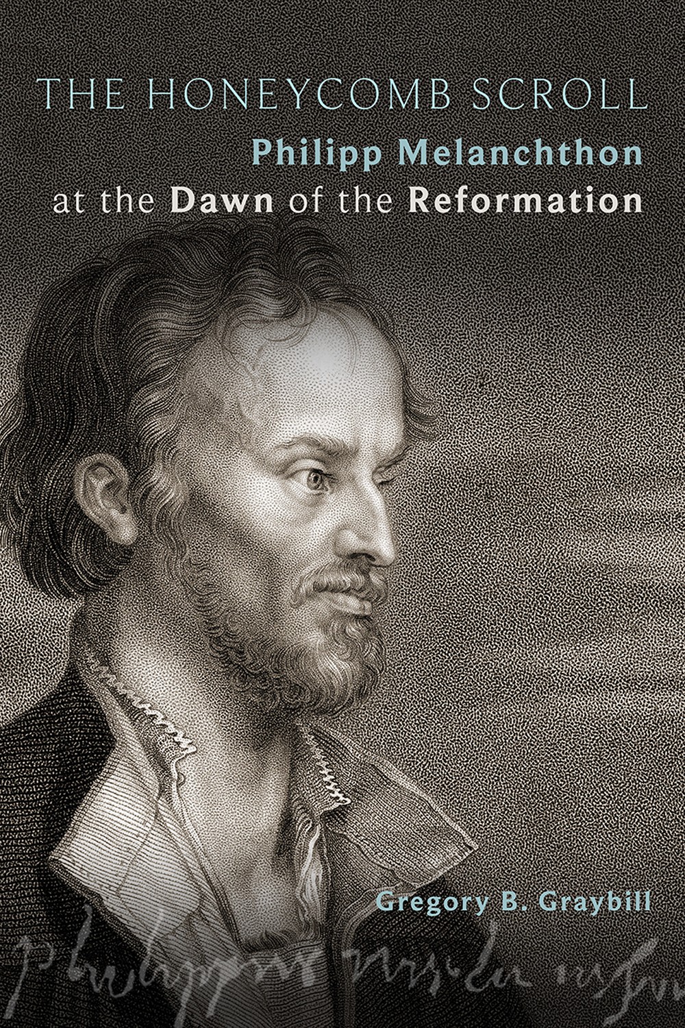 The Honeycomb Scroll Philipp Melanchthon At The Dawn Of The Reformation Graybill