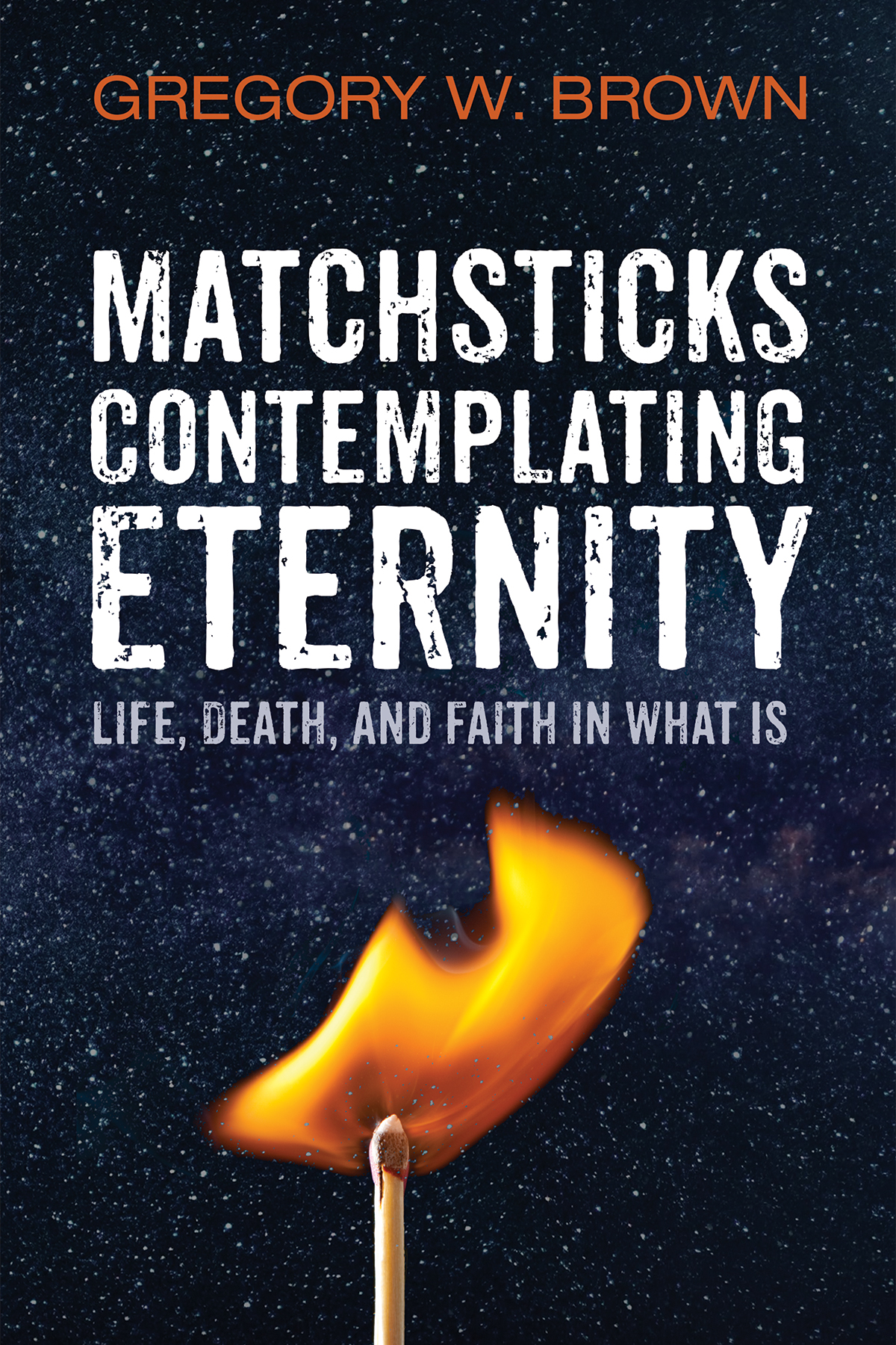 Matchsticks Contemplating Eternity Gregory W Brown