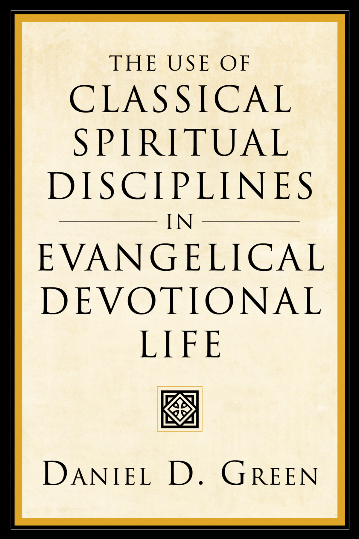The Use Of Classical Spiritual Disciplines In Evangelical Devotional Life Daniel D Green