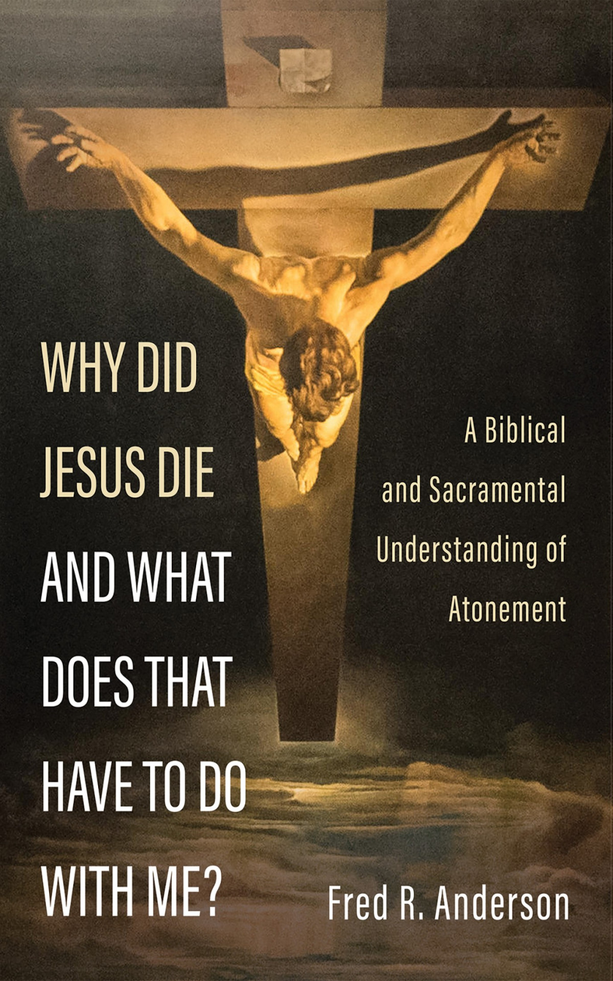 Why Did Jesus Die And What Does That Have To Do With Me Fred R Anderson