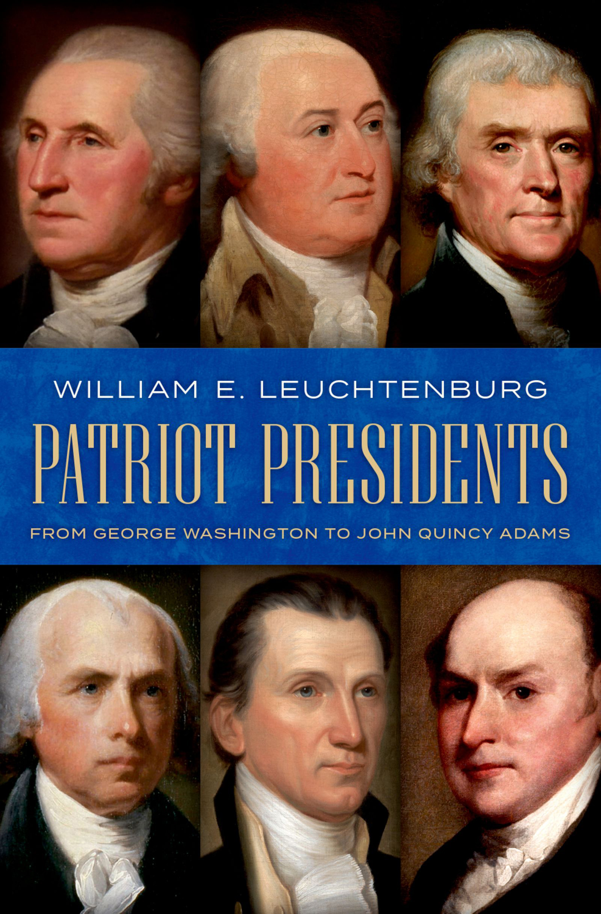 Patriot Presidents From George Washington To John Quincy Adams William E Leuchtenburg