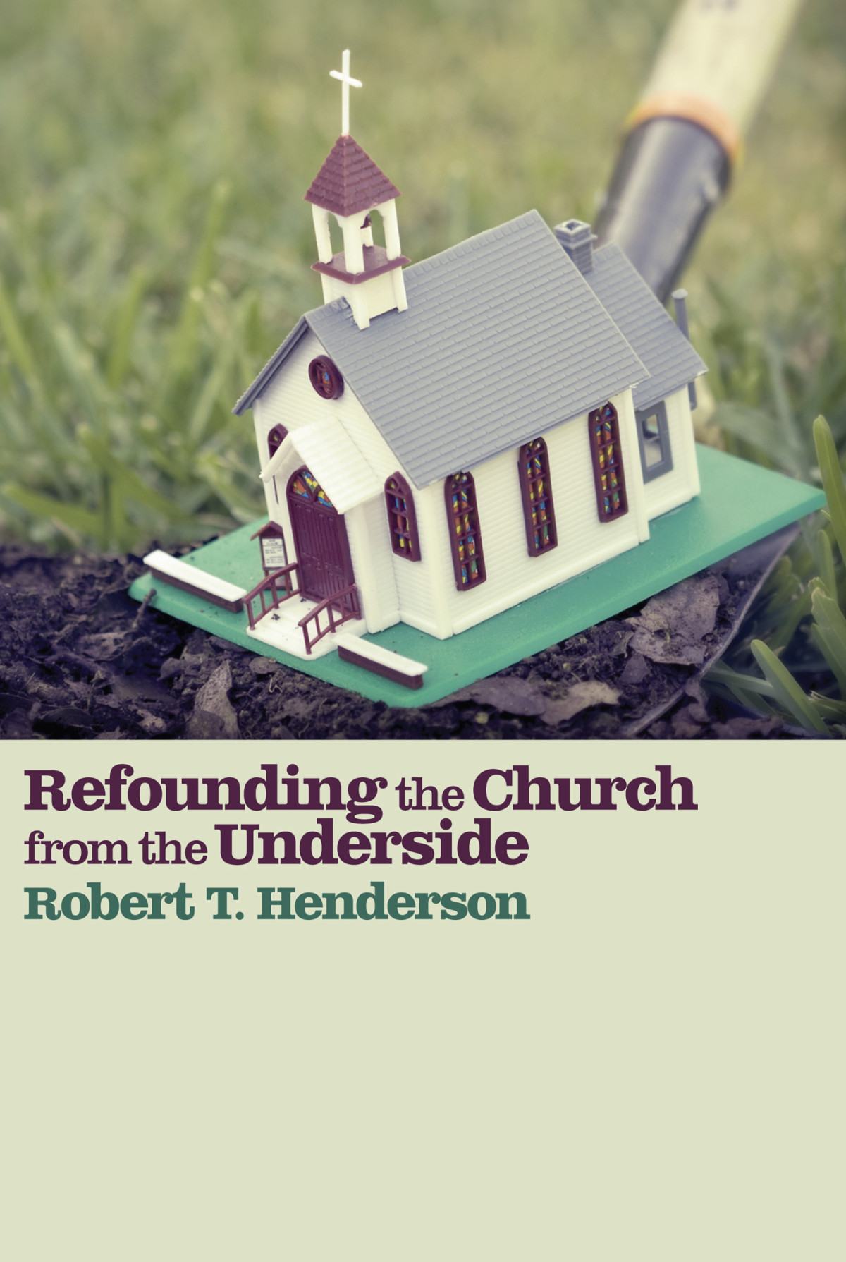 Refounding The Church From The Underside Robert Thornton Henderson Robert D Lupton