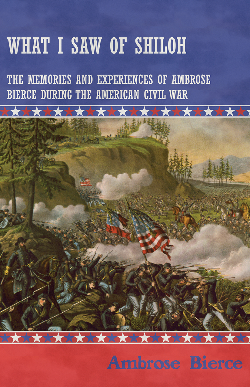 What I Saw Of Shiloh The Memories And Experiences Of Ambrose Bierce During The American Civil War Ambrose Bierce