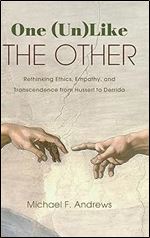 One Unlike The Other Rethinking Ethics Empathy And Transcendence From Husserl To Derrida 1st Edition Michael F Andrews