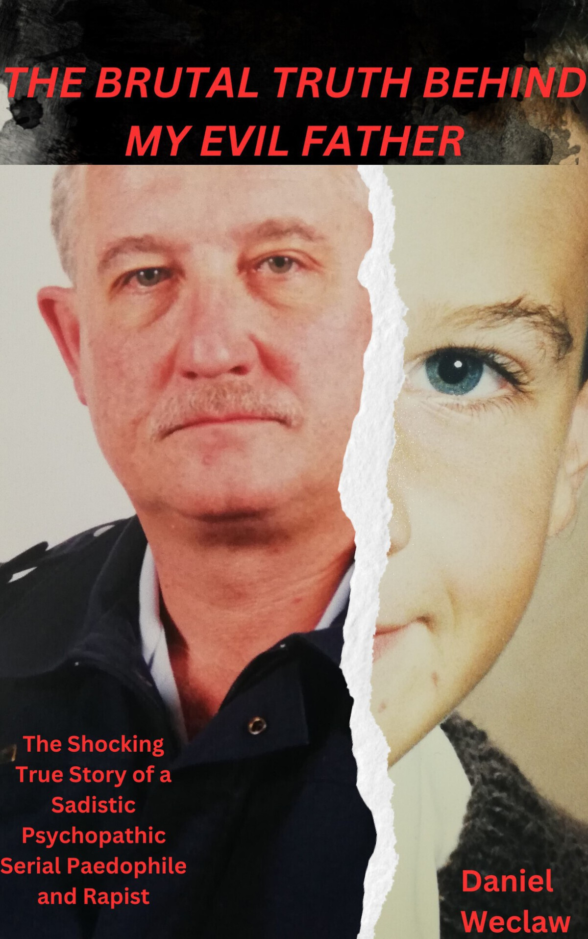 The Brutal Truth Behind My Evil Father The Shocking True Story Of A Sadistic Psychopathic Serial Paedophile And Rapist Daniel Weclaw