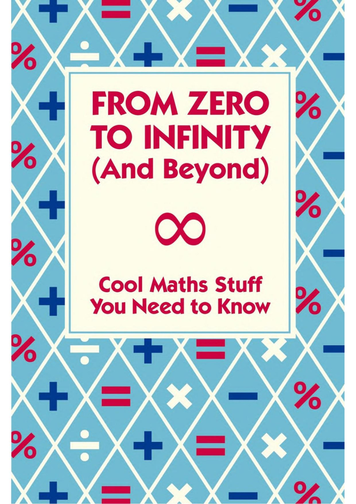 From Zero To Infinity And Beyond Cool Maths Stuff You Need To Know 1st Edition Dr Mike Goldsmith