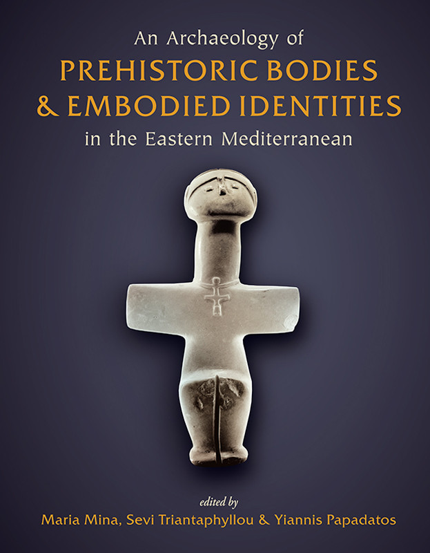 An Archaeology Of Prehistoric Bodies And Embodied Identities In The Eastern Mediterranean Maria Minasevi Triantaphyllouyiannis Papadatos