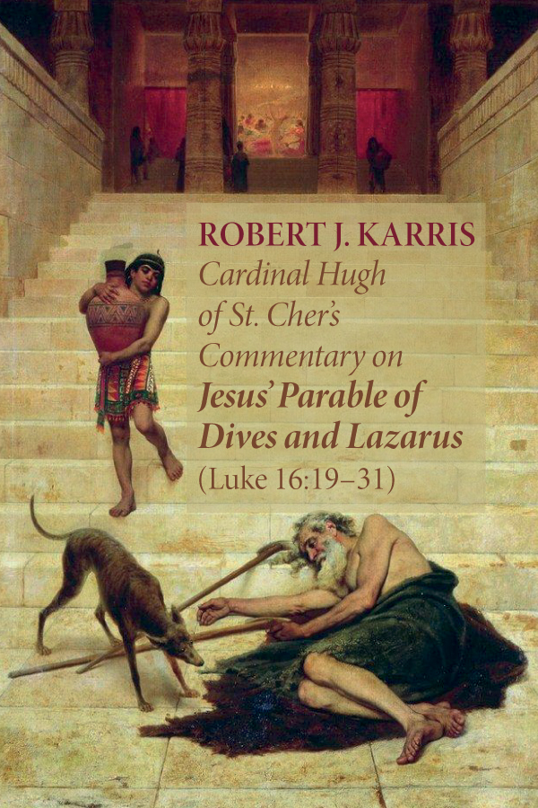 Cardinal Hugh Of St Chers Commentary On Jesus Parable Of Dives And Lazarus Luke 161931 Robert J Karris