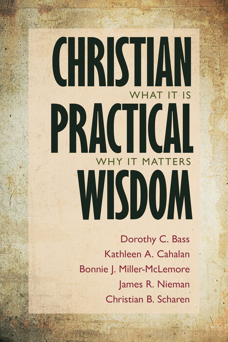 Christian Practical Wisdom Dorothy C Basskathleen A Cahalanbonnie J Millermclemorejames R Niemanchristian B Scharen