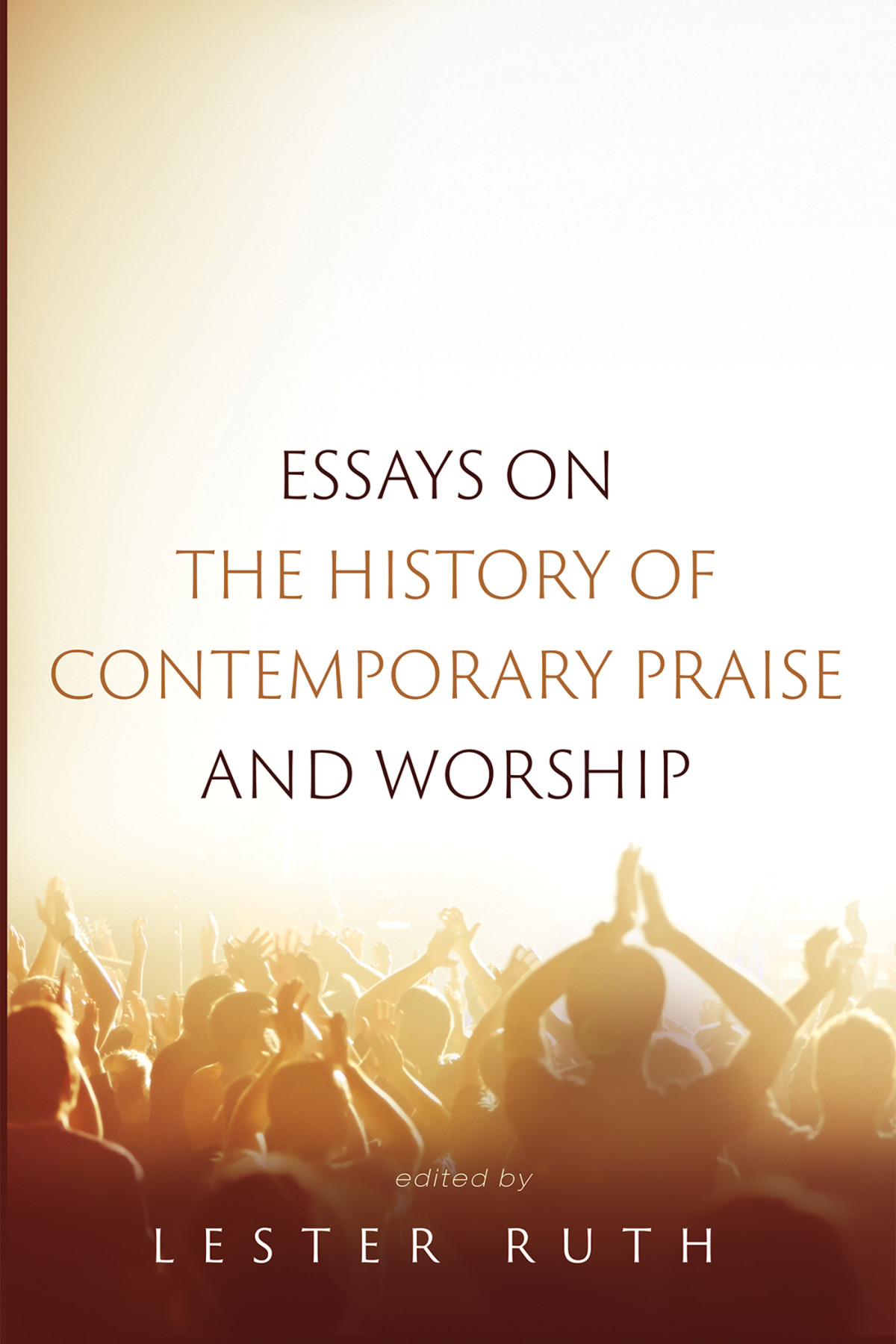 Essays On The History Of Contemporary Praise And Worship Lester Ruth