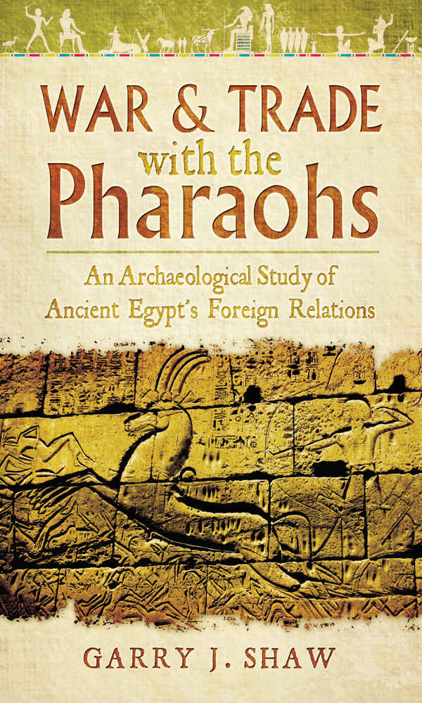 War Trade With The Pharaohs An Archaeological Study Of Ancient Egypts Foreign Relations Garry J Shaw