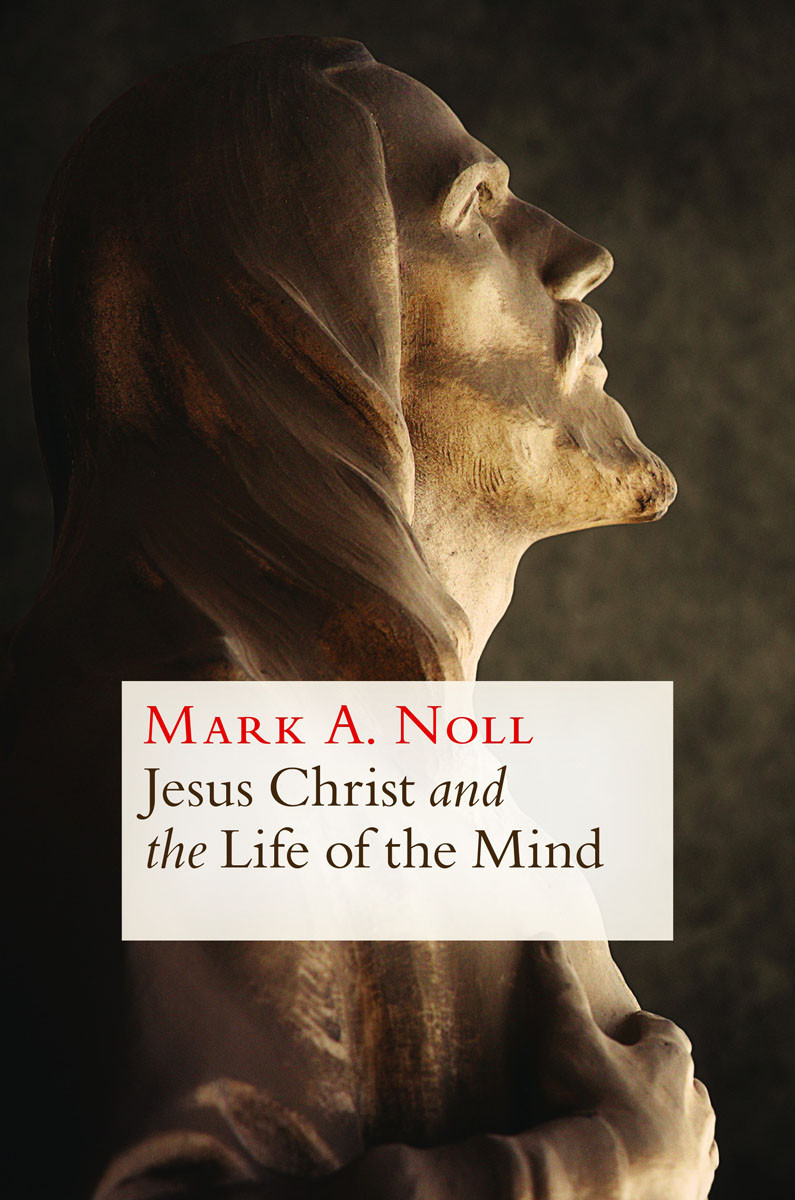 Jesus Christ And The Life Of The Mind Mark A Noll