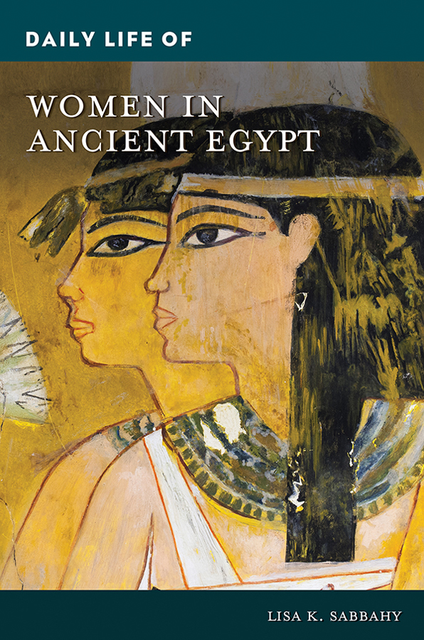 Daily Life Of Women In Ancient Egypt Lisa K Sabbahy