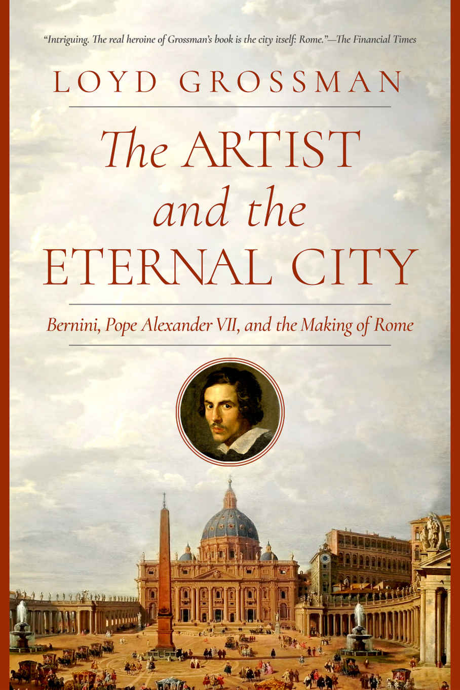 The Artist And The Eternal City Bernini Pope Alexander Vii And The Making Of Rome Loyd Grossman