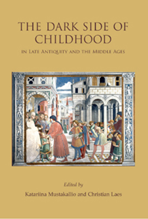 The Dark Side Of Childhood In Late Antiquity And The Middle Ages Katariina Mustakalliochristian Laes
