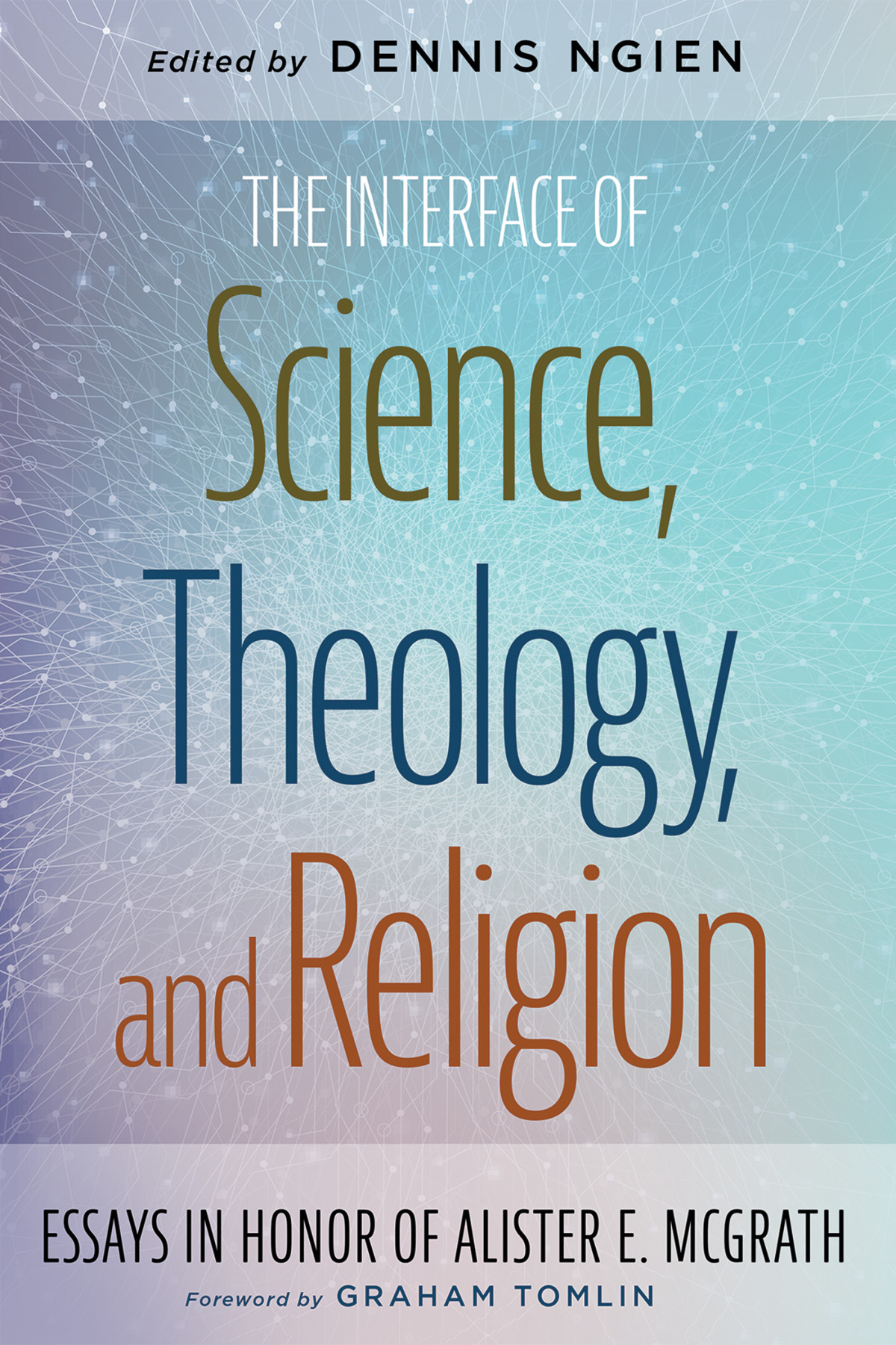 The Interface Of Science Theology And Religion Dennis Ngien