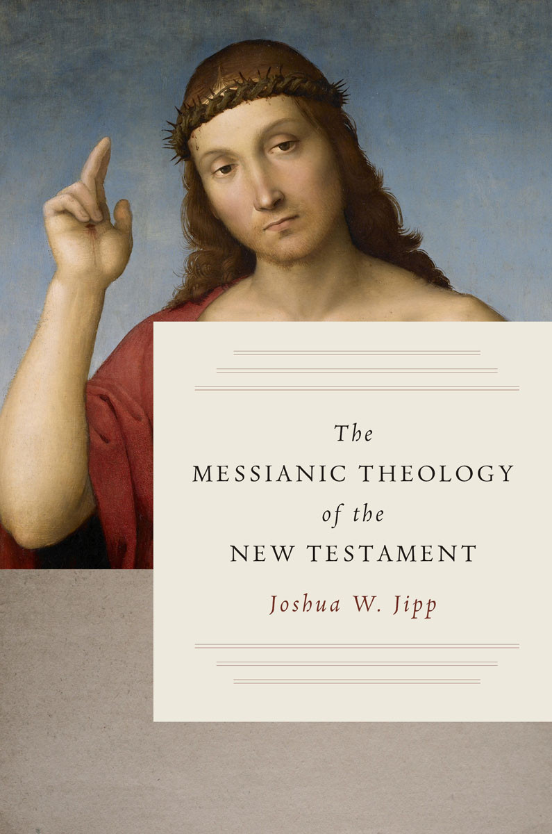 The Messianic Theology Of The New Testament Joshua W Jipp