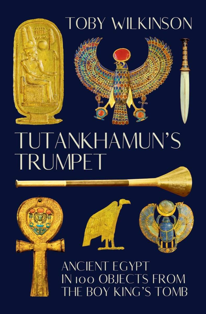 Tutankhamuns Trumpet Ancient Egypt In 100 Objects From The Boykings Tomb Toby Wilkinson