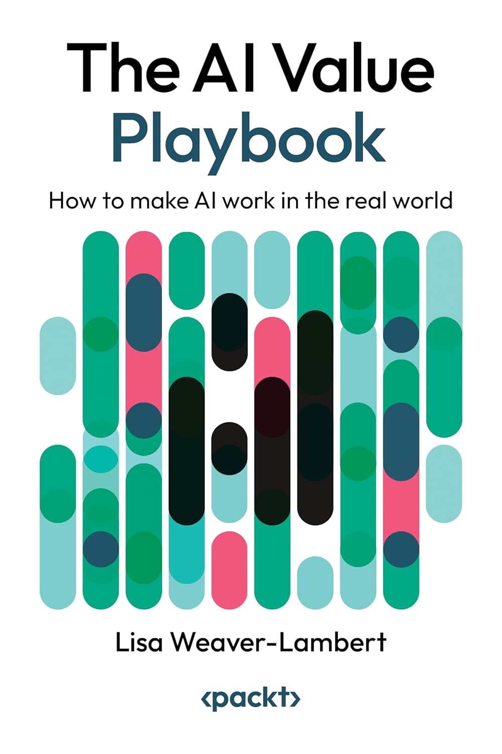 The Ai Value Playbook How To Make Ai Work In The Real World Lisa Weaverlambert
