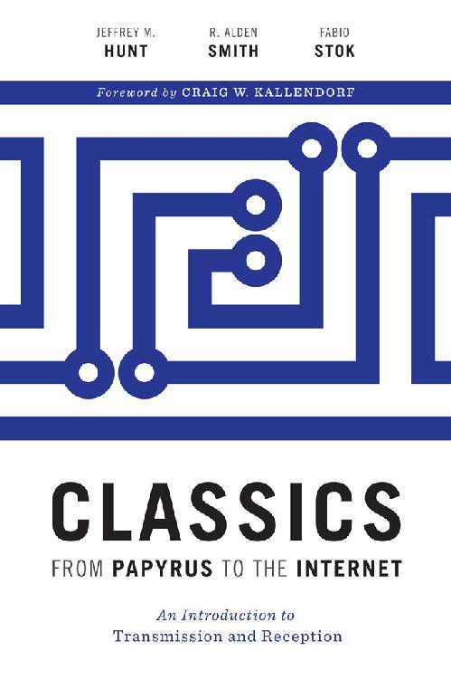 Classics From Papyrus To The Internet An Introduction To Transmission And Reception Ashley And Peter Larkin Series In Greek And Roman Culture Jeffrey M Hunt R Alden Smith Fabio Stok
