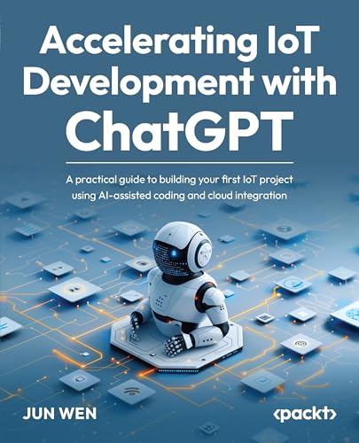Accelerating Iot Development With Chatgpt A Practical Guide To Building Your First Iot Project Using Aiassisted Coding Jun Wen