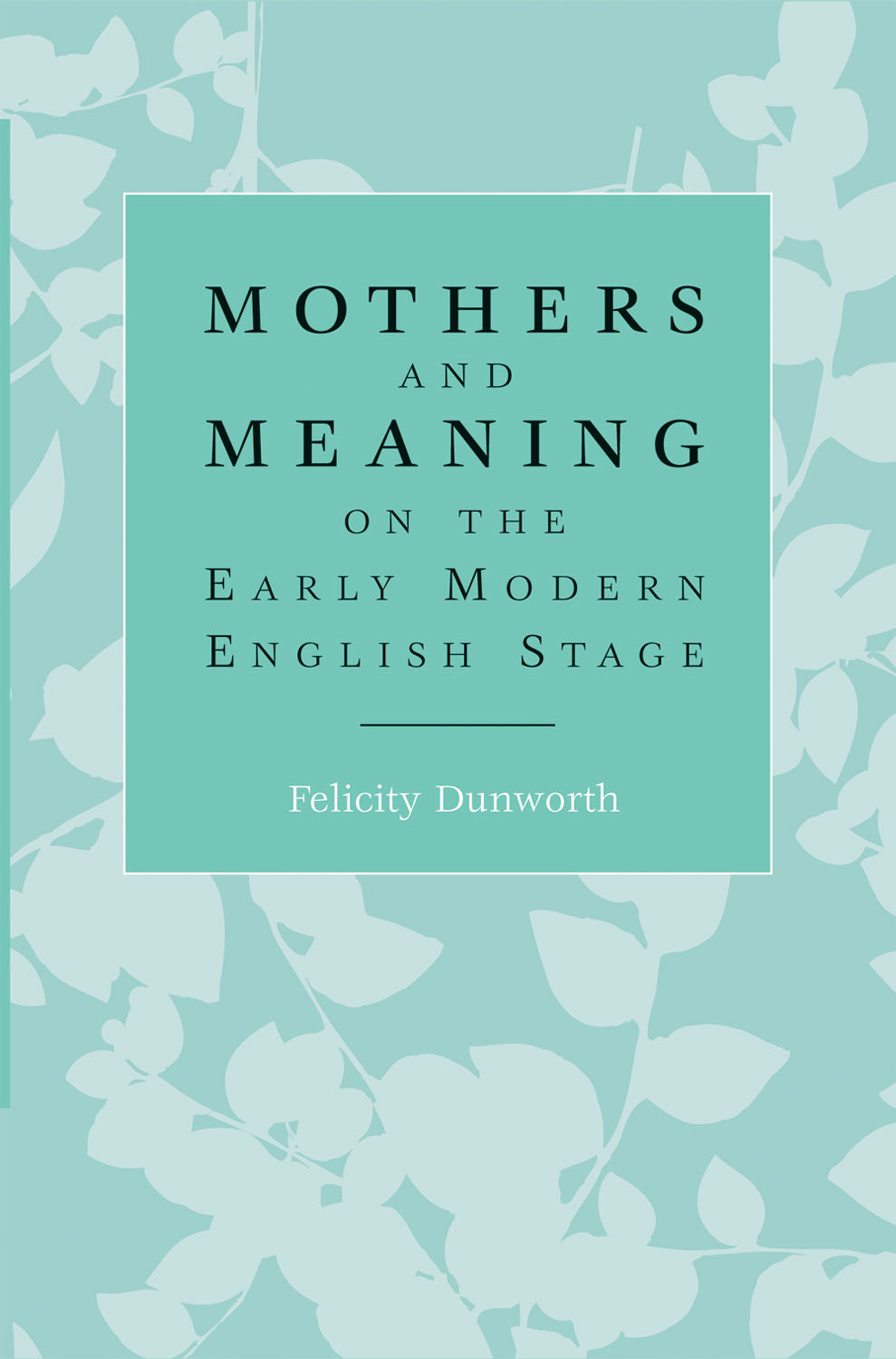 Mothers And Meaning On The Early Modern English Stage Felicity Dunworth