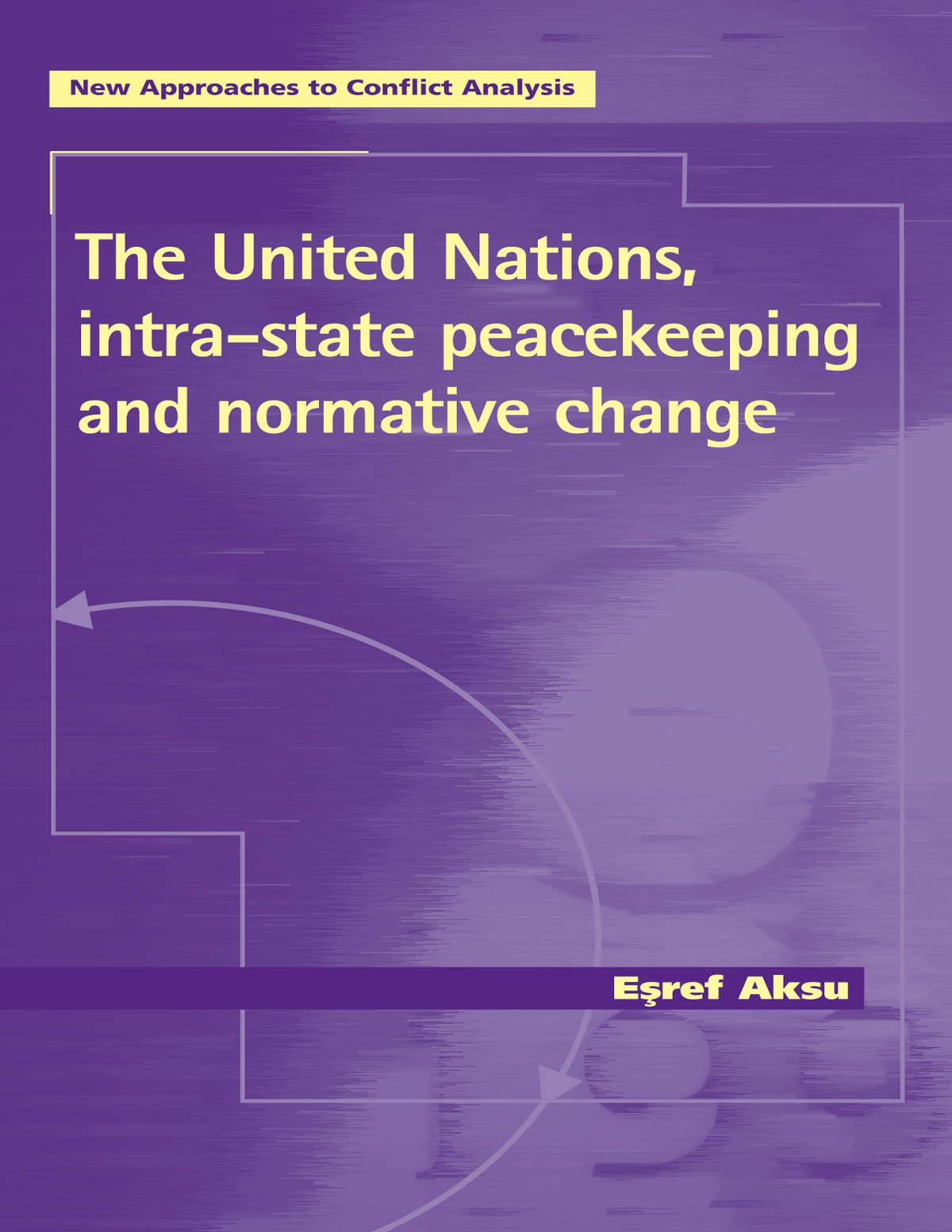 The United Nations Intrastate Peacekeeping And Normative Change Esref Aksu