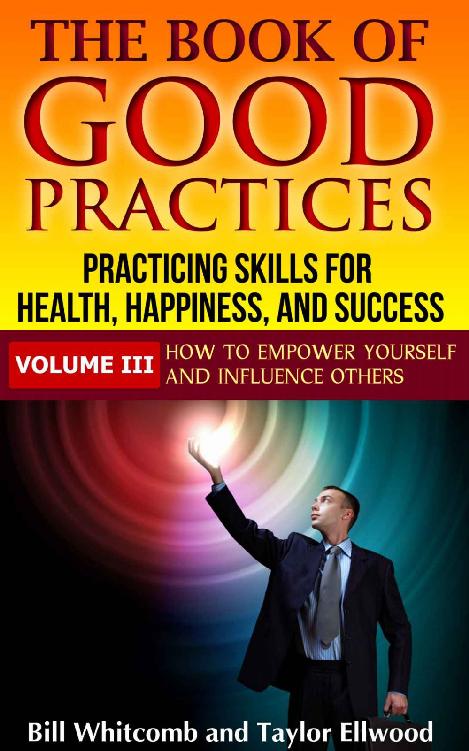 The Book Of Good Practices Vol Iii How To Empower Yourself And Influence Others Bill Whitcomb Taylor Ellwood