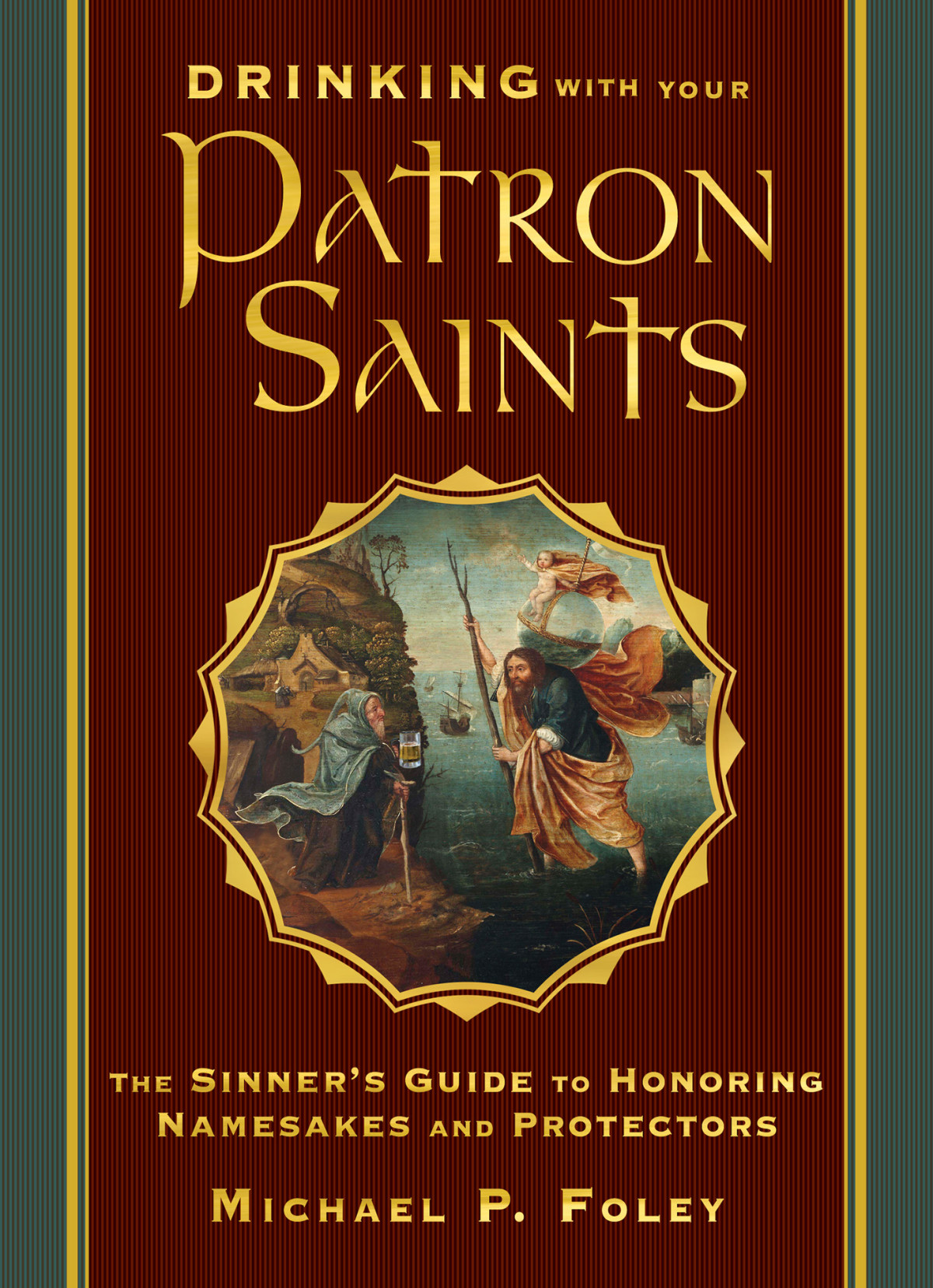 Drinking With Your Patron Saints The Sinners Guide To Honoring Namesakes And Protectors Michael P Foley